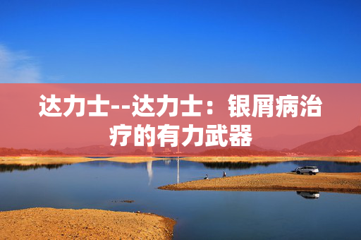 达力士--达力士：银屑病治疗的有力武器