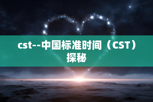 cst--中国标准时间（CST）探秘
