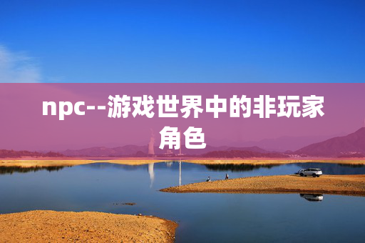 npc--游戏世界中的非玩家角色