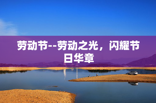劳动节--劳动之光，闪耀节日华章