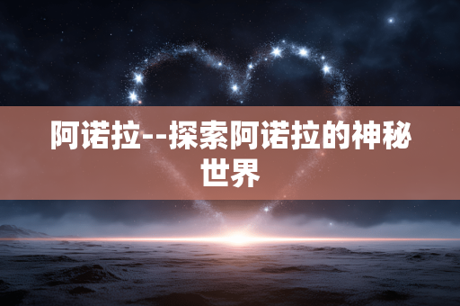 阿诺拉--探索阿诺拉的神秘世界