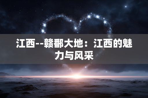 江西--赣鄱大地：江西的魅力与风采