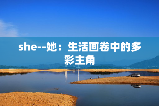she--她：生活画卷中的多彩主角