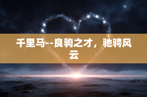 千里马--良驹之才，驰骋风云