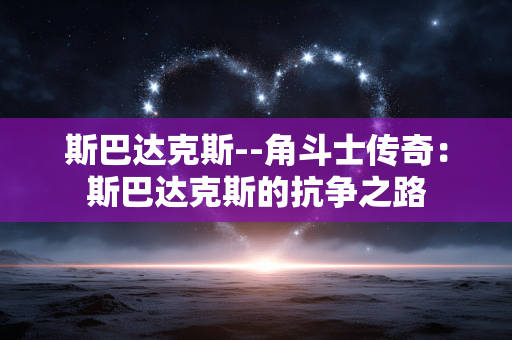 斯巴达克斯--角斗士传奇：斯巴达克斯的抗争之路