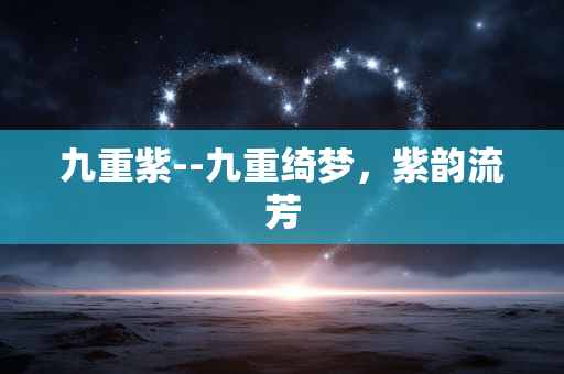 九重紫--九重绮梦，紫韵流芳