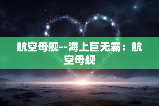 航空母舰--海上巨无霸：航空母舰
