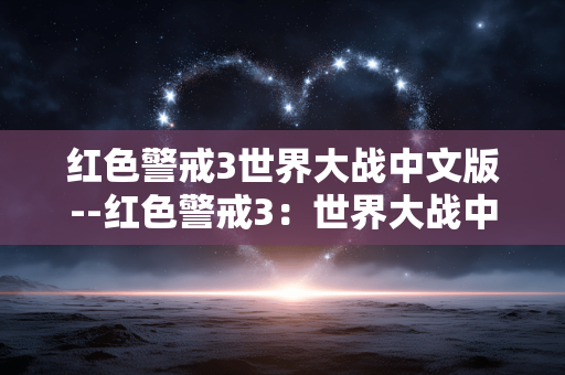 红色警戒3世界大战中文版--红色警戒3：世界大战中文版游戏全解析