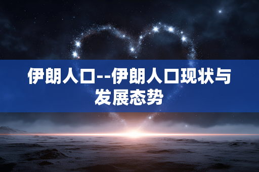 伊朗人口--伊朗人口现状与发展态势
