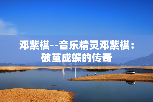 邓紫棋--音乐精灵邓紫棋：破茧成蝶的传奇