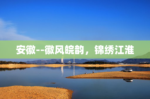 安徽--徽风皖韵，锦绣江淮