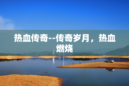 热血传奇--传奇岁月，热血燃烧