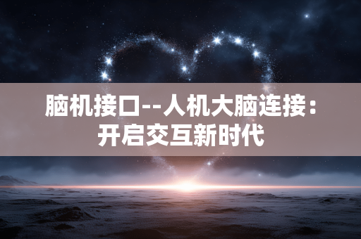 脑机接口--人机大脑连接：开启交互新时代