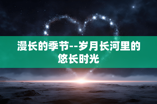 漫长的季节--岁月长河里的悠长时光