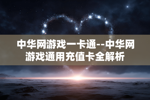 中华网游戏一卡通--中华网游戏通用充值卡全解析