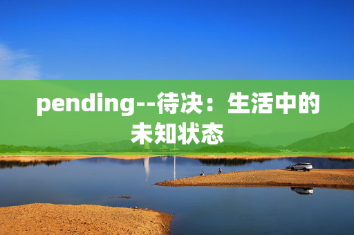 pending--待决：生活中的未知状态