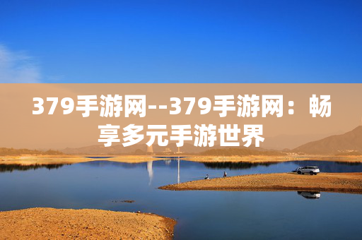 379手游网--379手游网：畅享多元手游世界