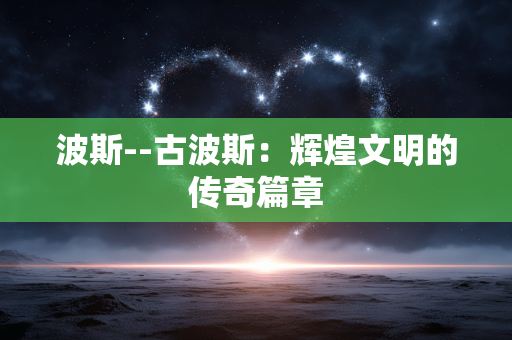 波斯--古波斯：辉煌文明的传奇篇章