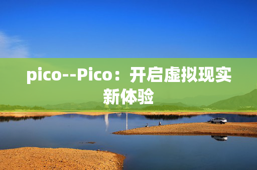 pico--Pico：开启虚拟现实新体验