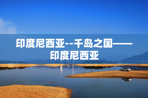 印度尼西亚--千岛之国——印度尼西亚
