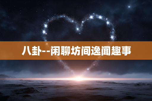 八卦--闲聊坊间逸闻趣事