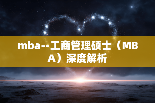 mba--工商管理硕士（MBA）深度解析