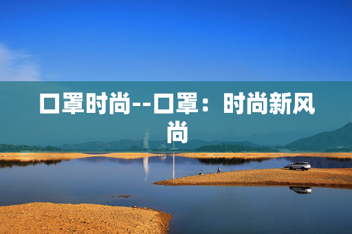 口罩时尚--口罩：时尚新风尚