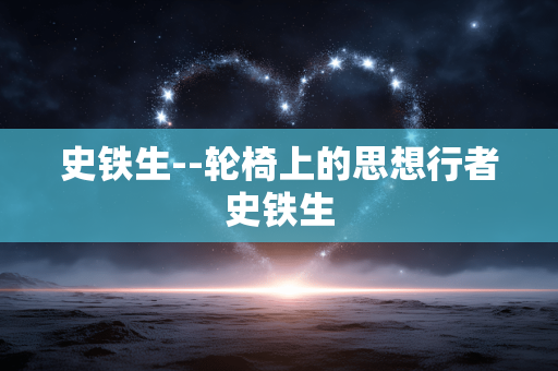 史铁生--轮椅上的思想行者史铁生