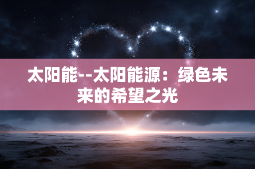 太阳能--太阳能源：绿色未来的希望之光
