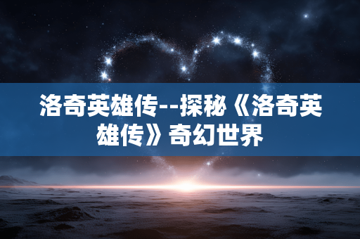 洛奇英雄传--探秘《洛奇英雄传》奇幻世界