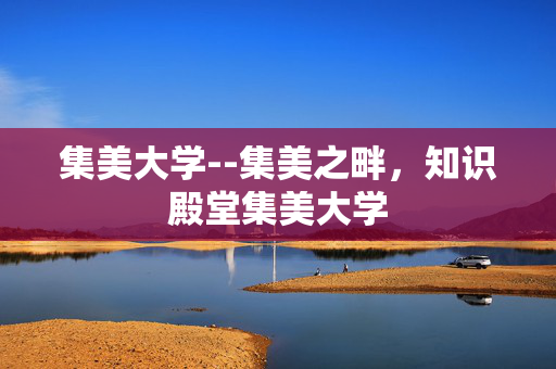 集美大学--集美之畔，知识殿堂集美大学