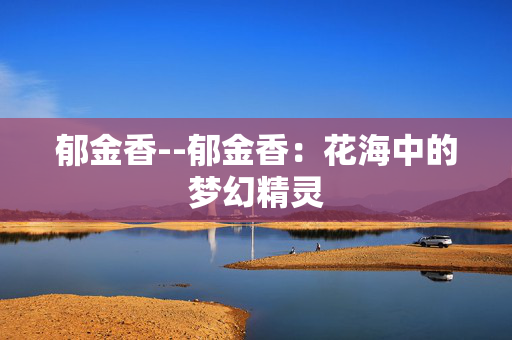 郁金香--郁金香：花海中的梦幻精灵