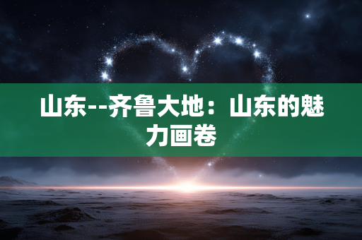 山东--齐鲁大地：山东的魅力画卷