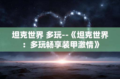 坦克世界 多玩--《坦克世界：多玩畅享装甲激情》