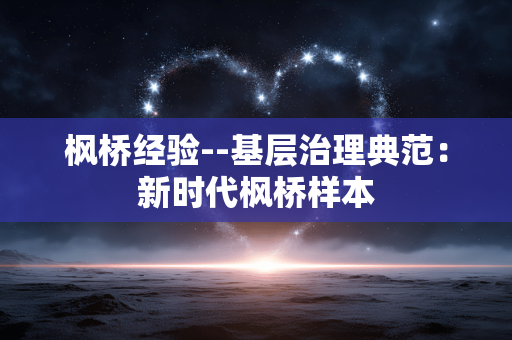 枫桥经验--基层治理典范：新时代枫桥样本