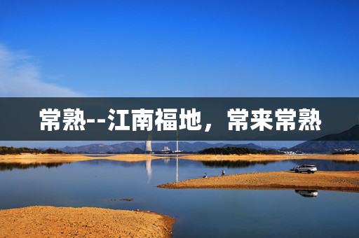 常熟--江南福地，常来常熟