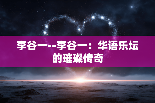 李谷一--李谷一：华语乐坛的璀璨传奇