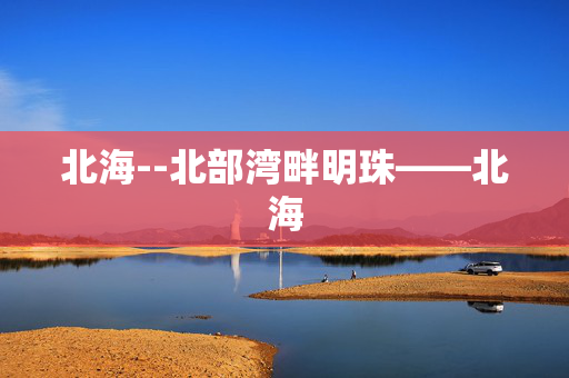 北海--北部湾畔明珠——北海