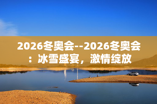 2026冬奥会--2026冬奥会：冰雪盛宴，激情绽放