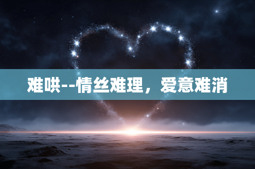 难哄--情丝难理，爱意难消