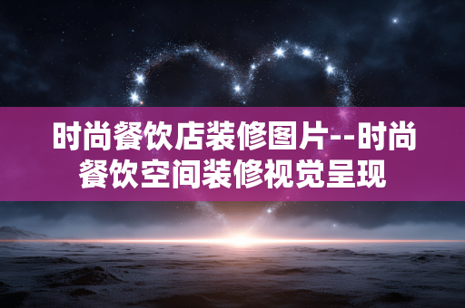 时尚餐饮店装修图片--时尚餐饮空间装修视觉呈现