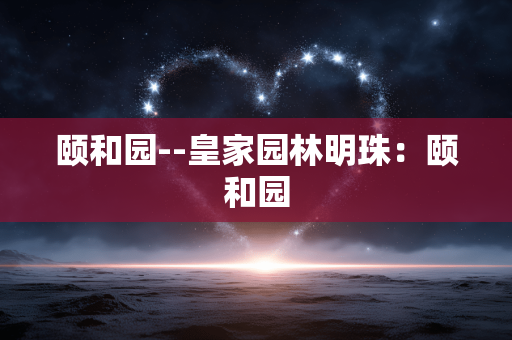 颐和园--皇家园林明珠：颐和园