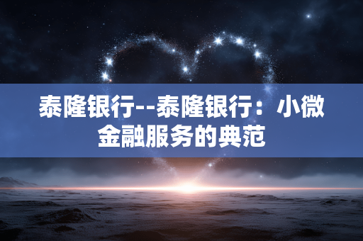泰隆银行--泰隆银行：小微金融服务的典范