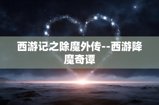 西游记之除魔外传--西游降魔奇谭