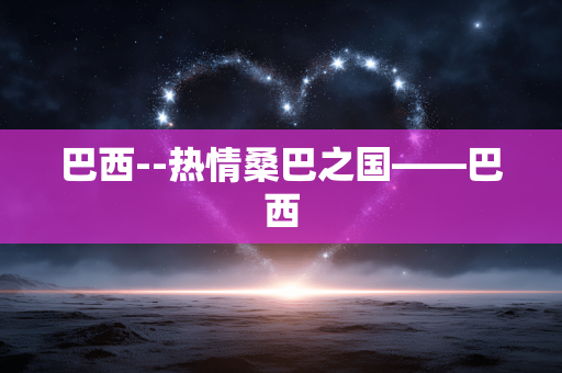 巴西--热情桑巴之国——巴西