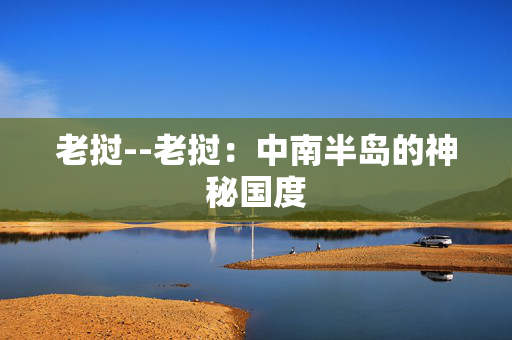 老挝--老挝：中南半岛的神秘国度
