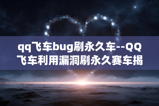 qq飞车bug刷永久车--QQ飞车利用漏洞刷永久赛车揭秘