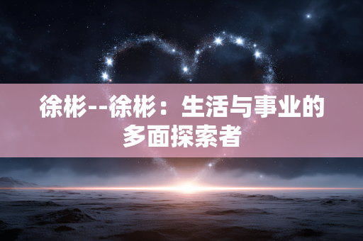 徐彬--徐彬：生活与事业的多面探索者