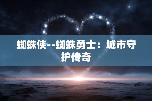 蜘蛛侠--蜘蛛勇士：城市守护传奇