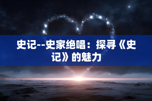 史记--史家绝唱：探寻《史记》的魅力